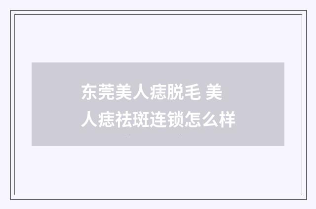 东莞美人痣脱毛 美人痣祛斑连锁怎么样