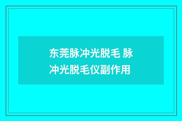 东莞脉冲光脱毛 脉冲光脱毛仪副作用