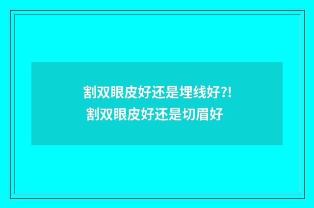 割双眼皮好还是埋线好?! 割双眼皮好还是切眉好
