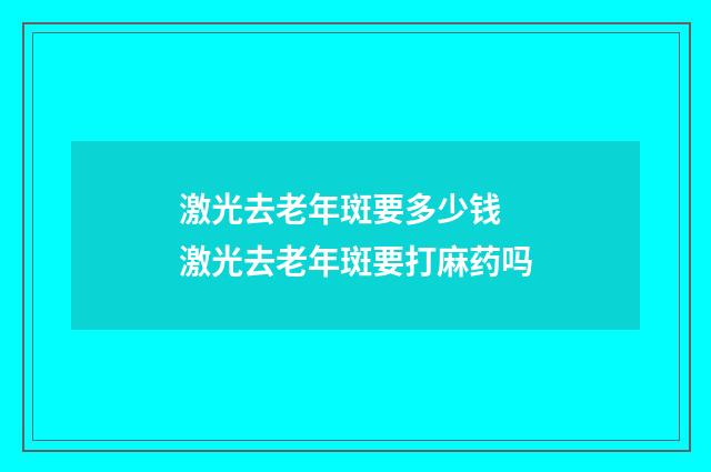 激光去老年斑要多少钱 激光去老年斑要打麻药吗
