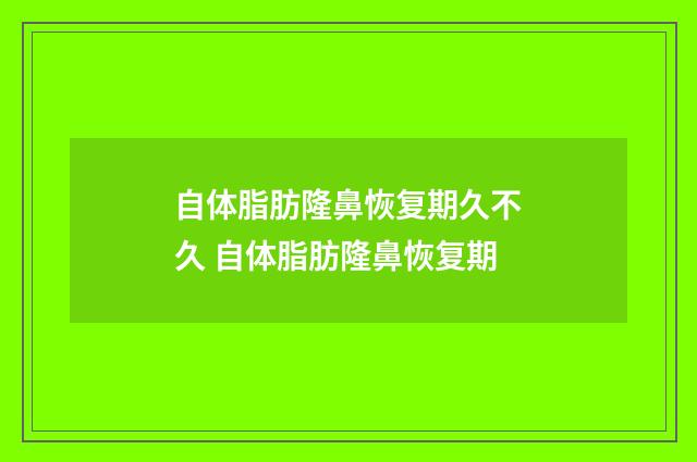 自体脂肪隆鼻恢复期久不久 自体脂肪隆鼻恢复期