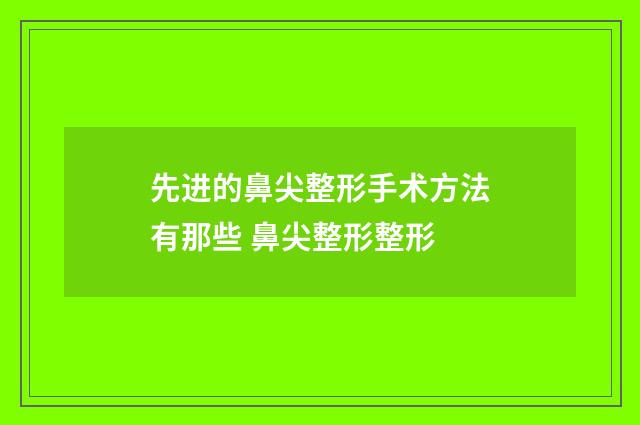 先进的鼻尖整形手术方法有那些 鼻尖整形整形