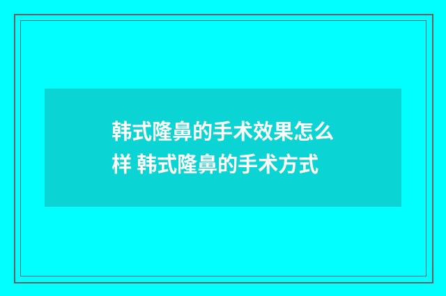 韩式隆鼻的手术效果怎么样 韩式隆鼻的手术方式