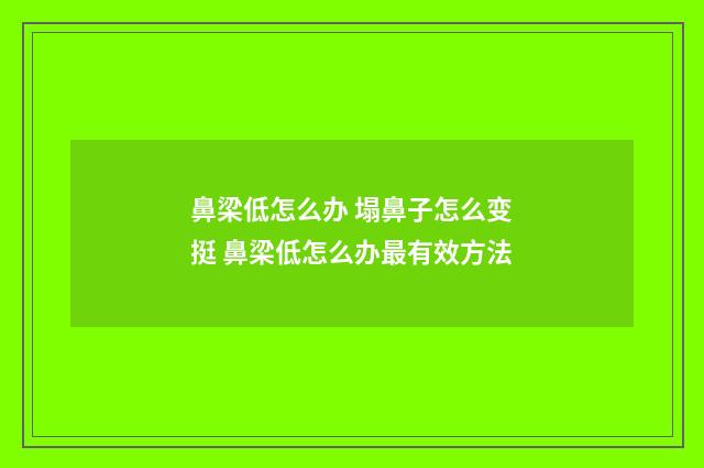 鼻梁低怎么办 塌鼻子怎么变挺 鼻梁低怎么办最有效方法