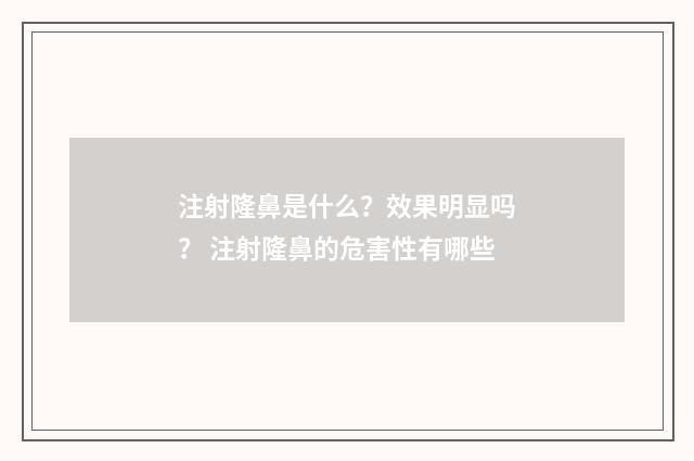 注射隆鼻是什么？效果明显吗？ 注射隆鼻的危害性有哪些