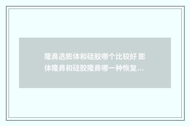 隆鼻选膨体和硅胶哪个比较好 膨体隆鼻和硅胶隆鼻哪一种恢复更快