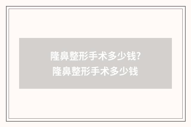 隆鼻整形手术多少钱? 隆鼻整形手术多少钱