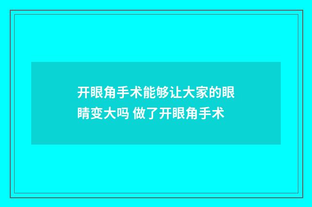 开眼角手术能够让大家的眼睛变大吗 做了开眼角手术