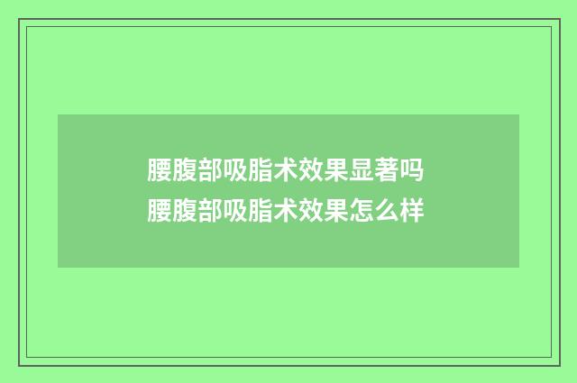 腰腹部吸脂术效果显著吗 腰腹部吸脂术效果怎么样