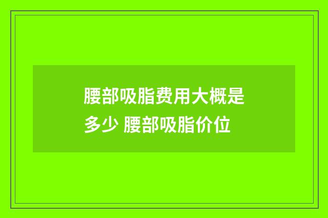 腰部吸脂费用大概是多少 腰部吸脂价位