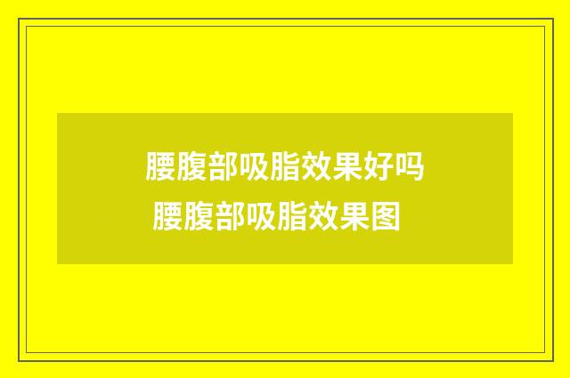 腰腹部吸脂效果好吗 腰腹部吸脂效果图