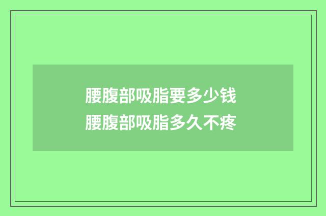 腰腹部吸脂要多少钱 腰腹部吸脂多久不疼