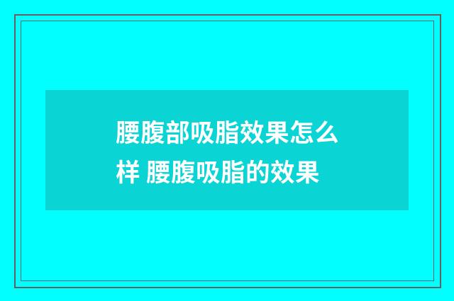 腰腹部吸脂效果怎么样 腰腹吸脂的效果