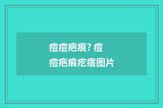 痘痘疤痕? 痘痘疤痕疙瘩图片
