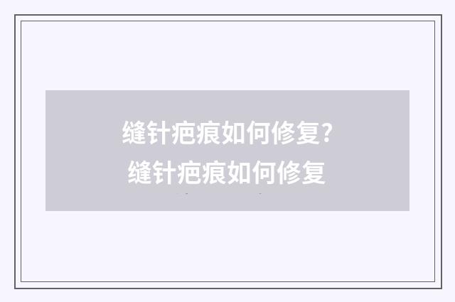 缝针疤痕如何修复? 缝针疤痕如何修复