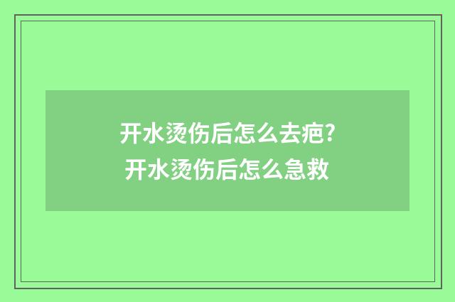 开水烫伤后怎么去疤? 开水烫伤后怎么急救