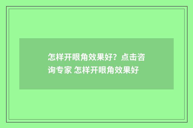 怎样开眼角效果好？点击咨询专家 怎样开眼角效果好