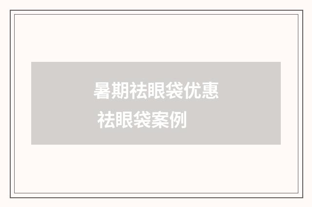 暑期祛眼袋优惠 祛眼袋案例