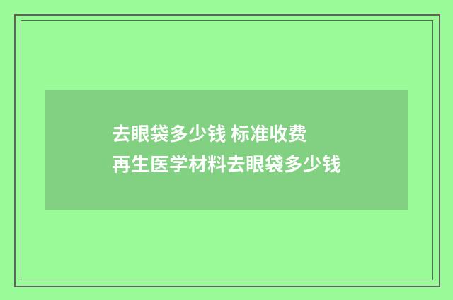去眼袋多少钱 标准收费 再生医学材料去眼袋多少钱