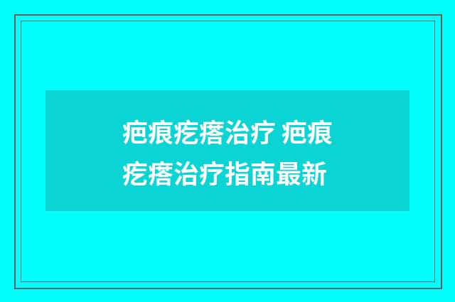 疤痕疙瘩治疗 疤痕疙瘩治疗指南最新