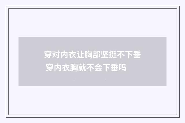 穿对内衣让胸部坚挺不下垂 穿内衣胸就不会下垂吗