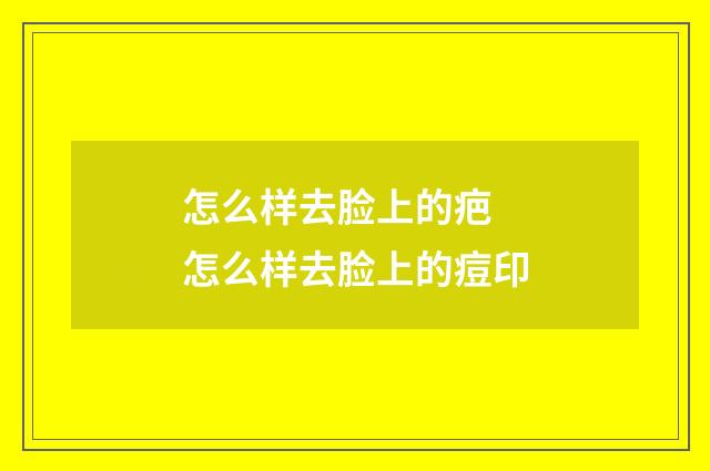 怎么样去脸上的疤 怎么样去脸上的痘印
