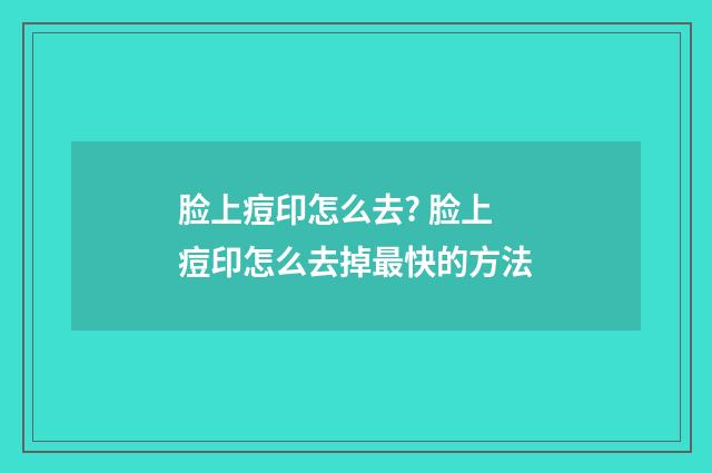 脸上痘印怎么去? 脸上痘印怎么去掉最快的方法