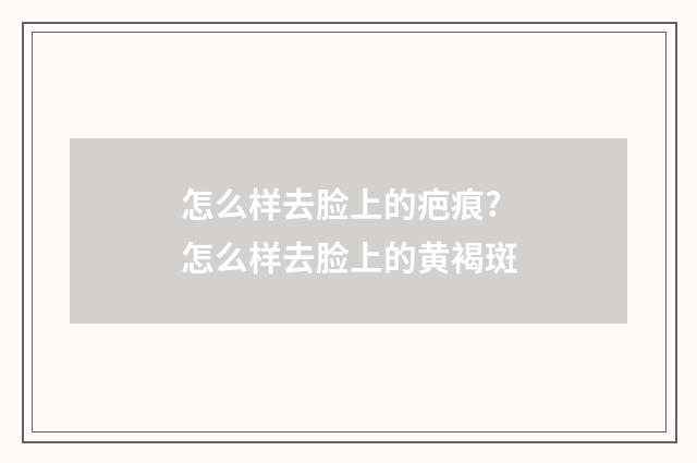 怎么样去脸上的疤痕? 怎么样去脸上的黄褐斑