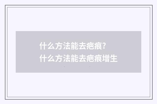 什么方法能去疤痕? 什么方法能去疤痕增生