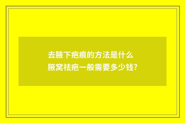 去腋下疤痕的方法是什么 腋窝祛疤一般需要多少钱?