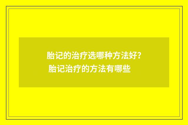 胎记的治疗选哪种方法好？ 胎记治疗的方法有哪些