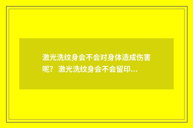 激光洗纹身会不会对身体造成伤害呢？ 激光洗纹身会不会留印子