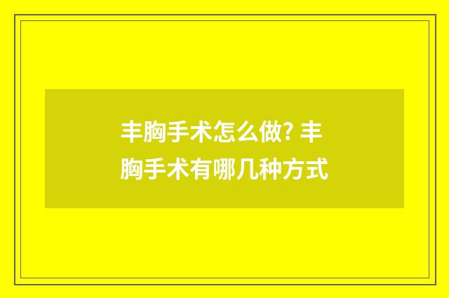 丰胸手术怎么做? 丰胸手术有哪几种方式