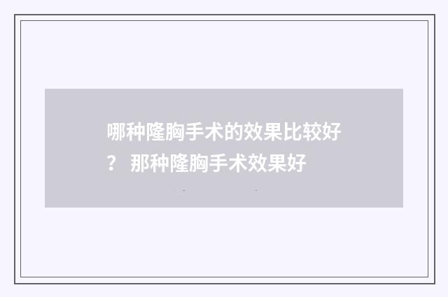 哪种隆胸手术的效果比较好？ 那种隆胸手术效果好