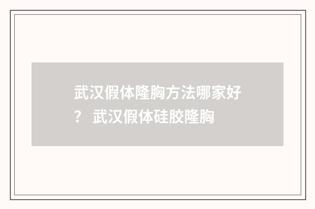 武汉假体隆胸方法哪家好？ 武汉假体硅胶隆胸