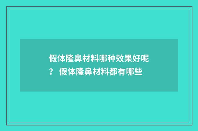 假体隆鼻材料哪种效果好呢？ 假体隆鼻材料都有哪些