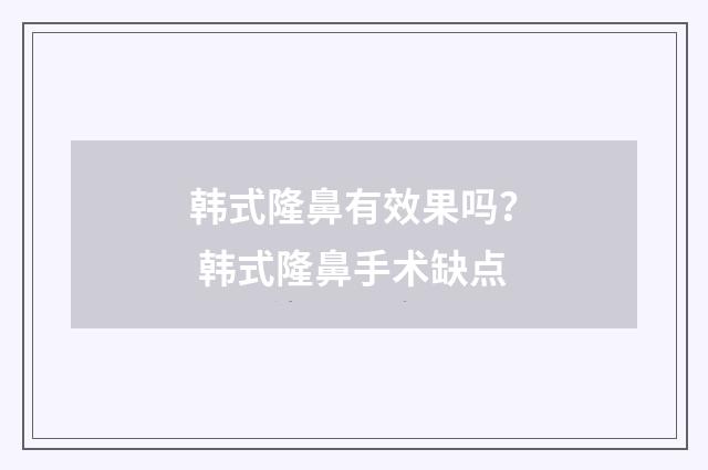 韩式隆鼻有效果吗？ 韩式隆鼻手术缺点