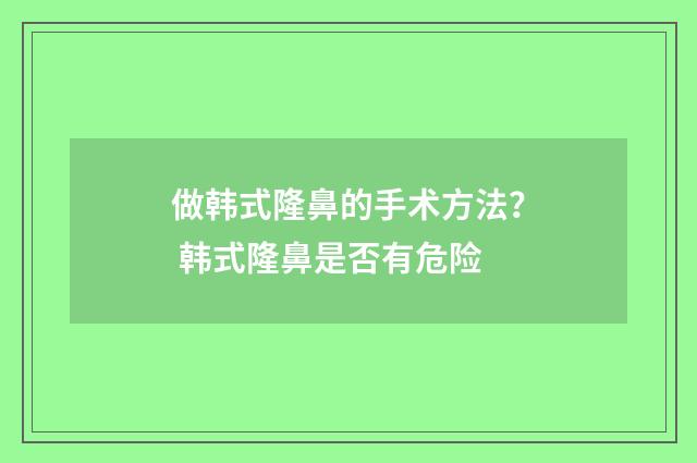 做韩式隆鼻的手术方法？ 韩式隆鼻是否有危险