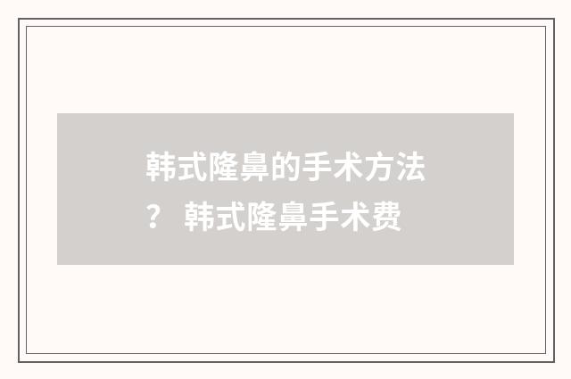 韩式隆鼻的手术方法？ 韩式隆鼻手术费