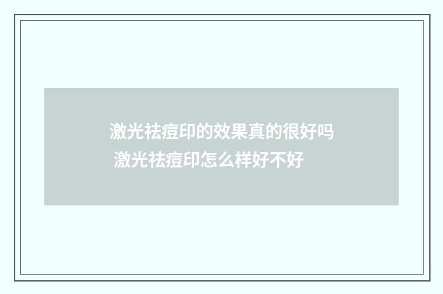 激光祛痘印的效果真的很好吗 激光祛痘印怎么样好不好