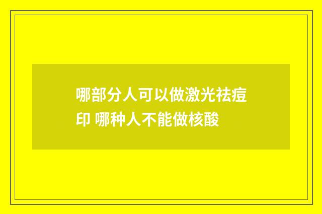 哪部分人可以做激光祛痘印 哪种人不能做核酸