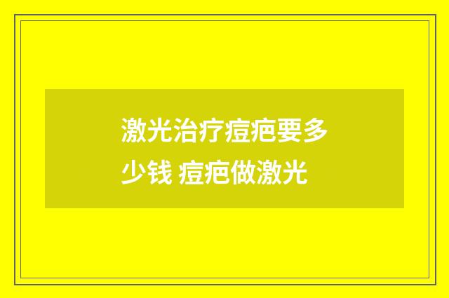 激光治疗痘疤要多少钱 痘疤做激光
