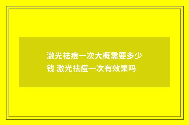 激光祛痘一次大概需要多少钱 激光祛痘一次有效果吗