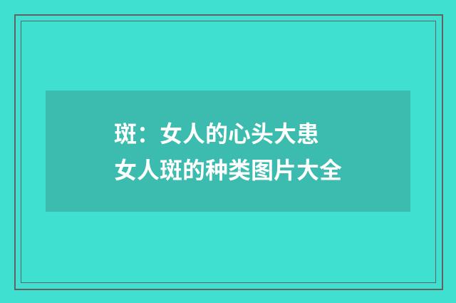 斑：女人的心头大患 女人斑的种类图片大全