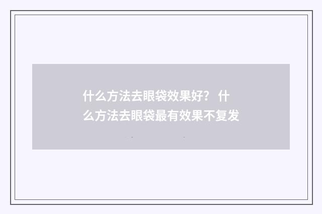 什么方法去眼袋效果好？ 什么方法去眼袋最有效果不复发