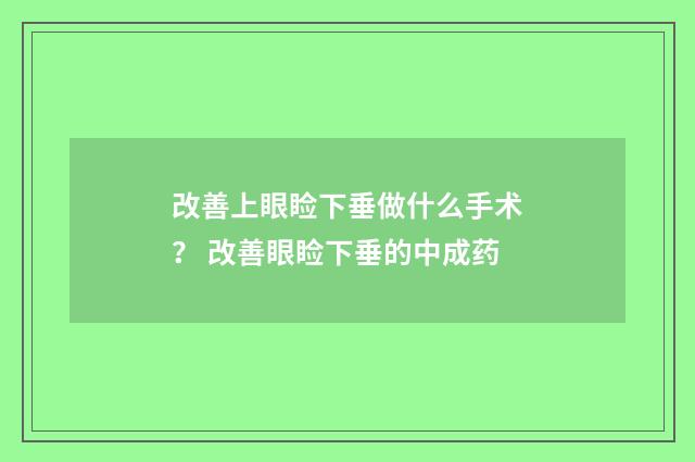 改善上眼睑下垂做什么手术？ 改善眼睑下垂的中成药