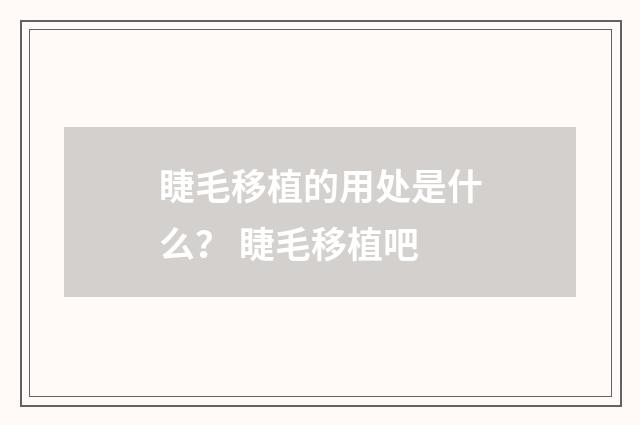 睫毛移植的用处是什么？ 睫毛移植吧