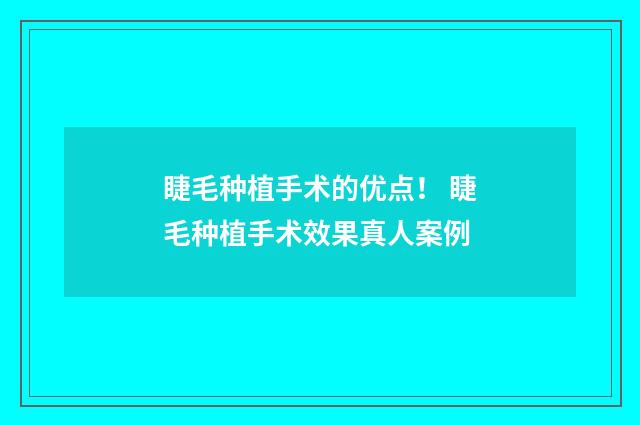 睫毛种植手术的优点！ 睫毛种植手术效果真人案例
