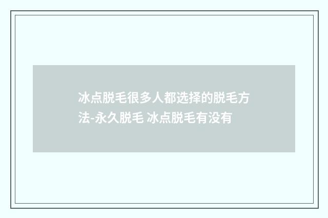冰点脱毛很多人都选择的脱毛方法-永久脱毛 冰点脱毛有没有