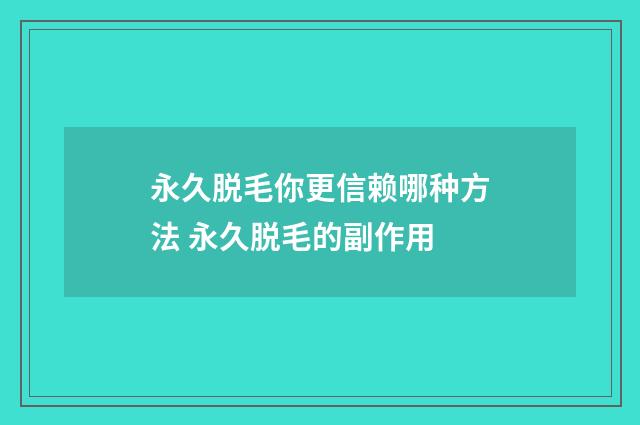 永久脱毛你更信赖哪种方法 永久脱毛的副作用